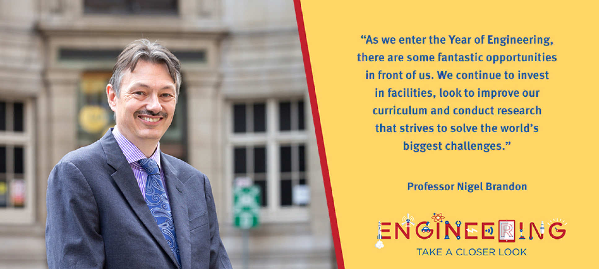 Nigel Brandon: “As we enter the Year of Engineering, there are some fantastic opportunities in front of us. We continue to invest in facilities, look to improve our curriculum and conduct research that strives to solve the world’s biggest challenges.”