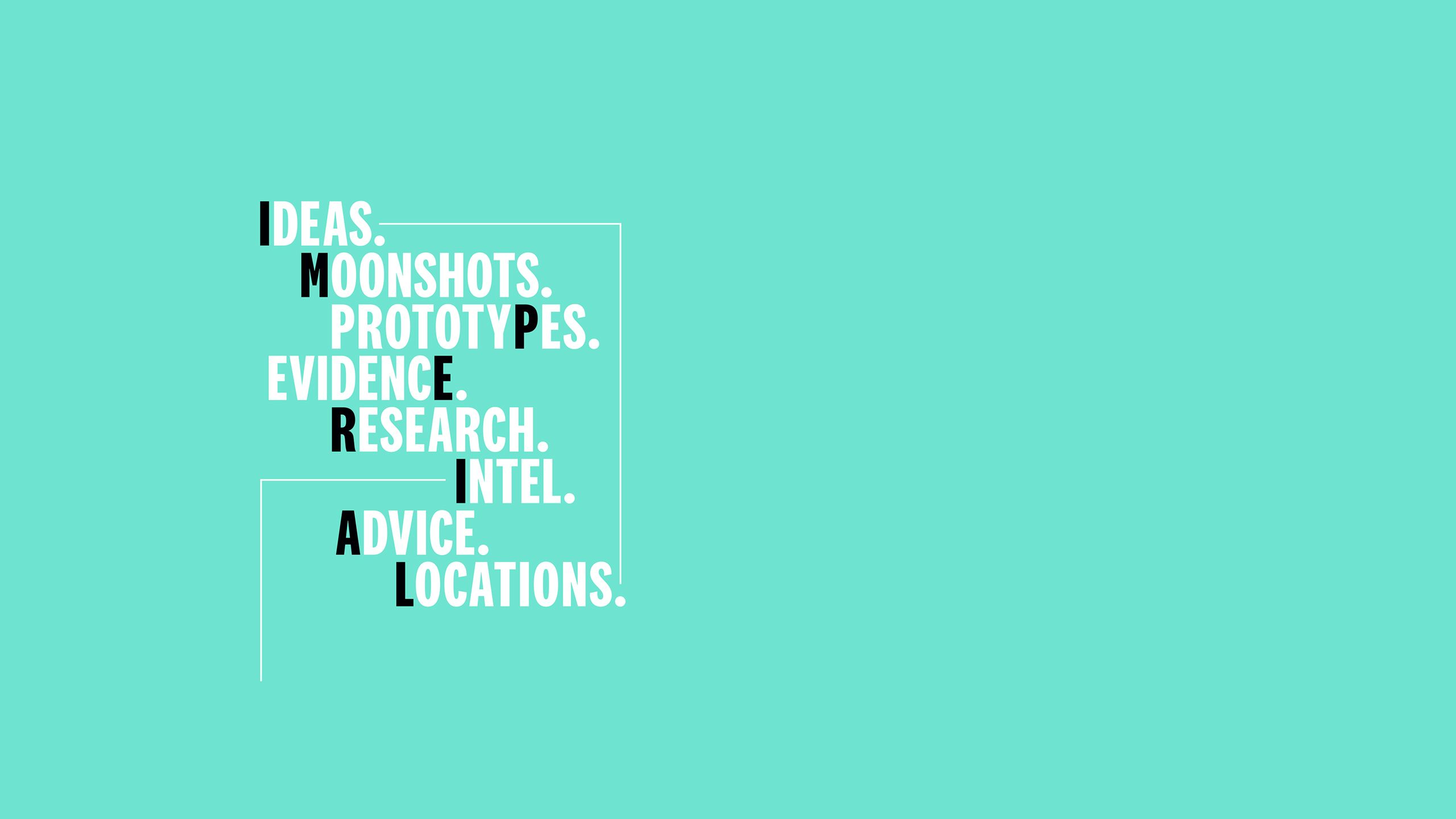 Ideas, moonshots, prototypes, evidence, research, intel, advice, locations.
